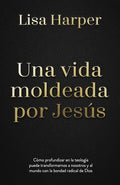 Una vida moldeada por Jesús: Cómo profundizar en la teología puede transformarnos a nosotros y al mundo con la bondad radical de Dios (Spanish Edition) cover image