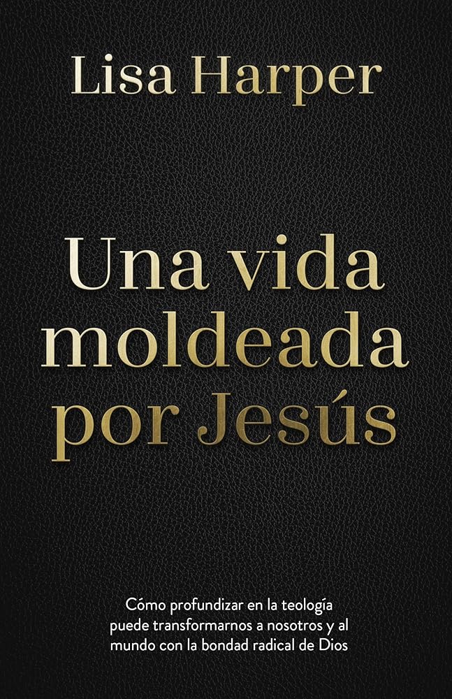 Una vida moldeada por Jesús: Cómo profundizar en la teología puede transformarnos a nosotros y al mundo con la bondad radical de Dios (Spanish Edition) cover image